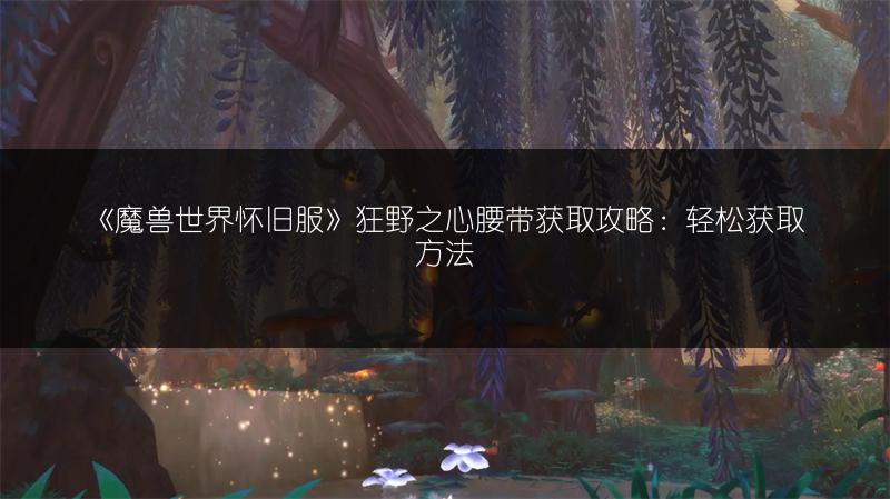 《魔兽世界怀旧服》狂野之心腰带获取攻略：轻松获取方法