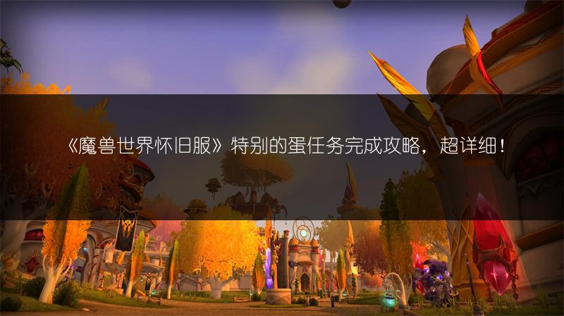 《魔兽世界怀旧服》特别的蛋任务完成攻略，超详细！