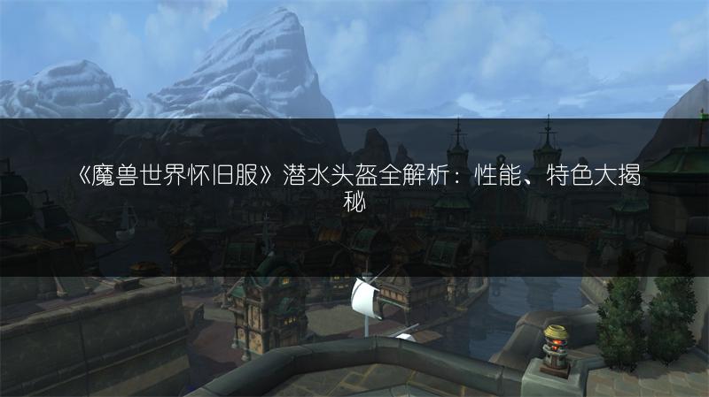 《魔兽世界怀旧服》潜水头盔全解析：性能、特色大揭秘