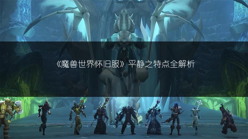 《魔兽世界怀旧服》平静之特点全解析