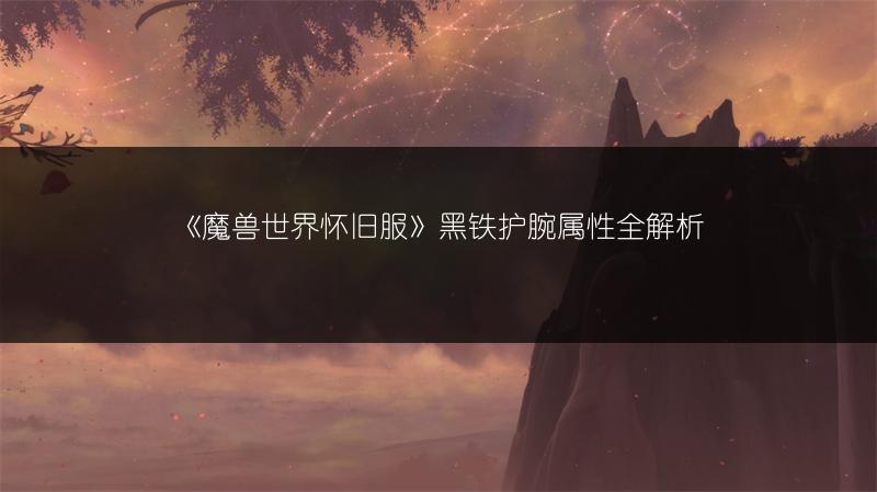 《魔兽世界怀旧服》黑铁护腕属性全解析