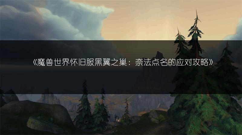 《魔兽世界怀旧服黑翼之巢：奈法点名的应对攻略》
