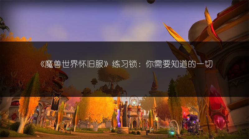 《魔兽世界怀旧服》练习锁：你需要知道的一切