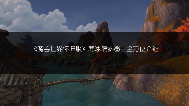 《魔兽世界怀旧服》寒冰偏斜器：全方位介绍