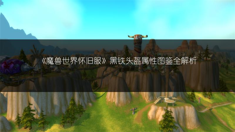 《魔兽世界怀旧服》黑铁头盔属性图鉴全解析