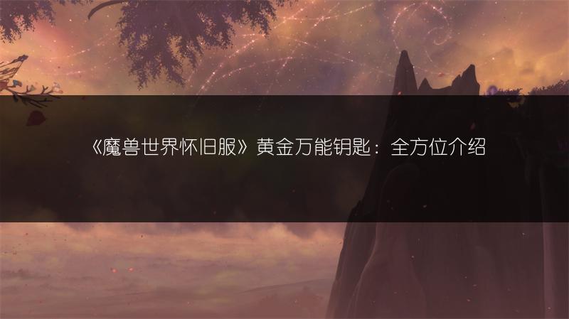 《魔兽世界怀旧服》黄金万能钥匙：全方位介绍