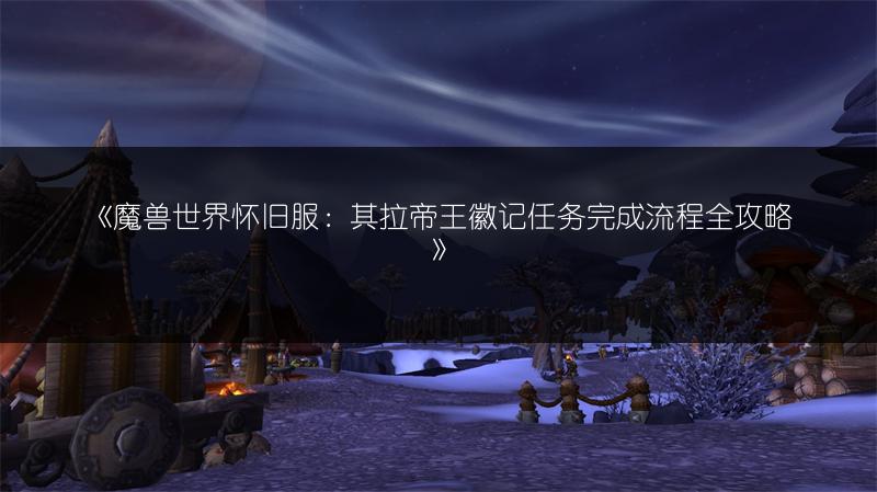《魔兽世界怀旧服：其拉帝王徽记任务完成流程全攻略》