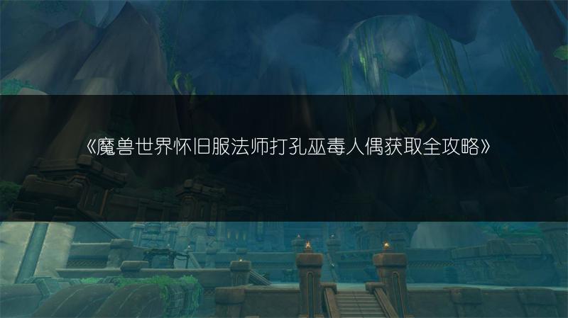 《魔兽世界怀旧服法师打孔巫毒人偶获取全攻略》