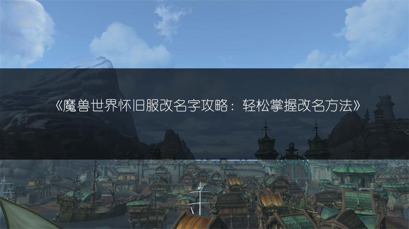 《魔兽世界怀旧服改名字攻略：轻松掌握改名方法》