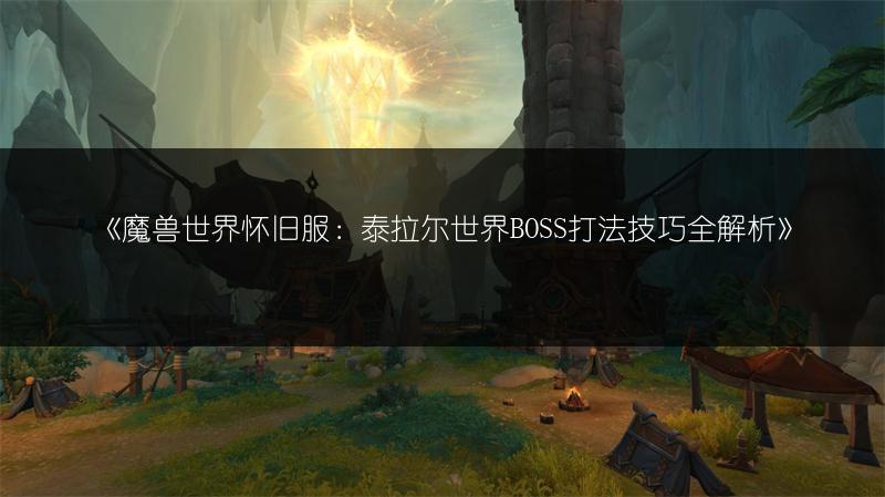 《魔兽世界怀旧服：泰拉尔世界BOSS打法技巧全解析》