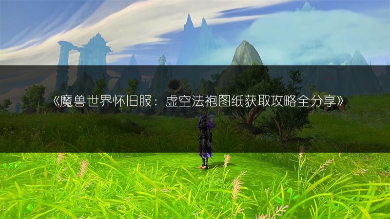 《魔兽世界怀旧服：虚空法袍图纸获取攻略全分享》