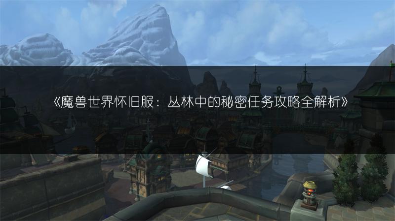《魔兽世界怀旧服：丛林中的秘密任务攻略全解析》