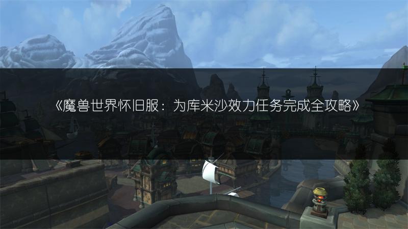 《魔兽世界怀旧服：为库米沙效力任务完成全攻略》