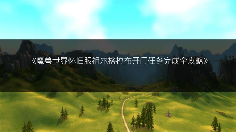 《魔兽世界怀旧服祖尔格拉布开门任务完成全攻略》