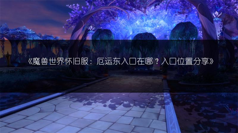 《魔兽世界怀旧服：厄运东入口在哪？入口位置分享》
