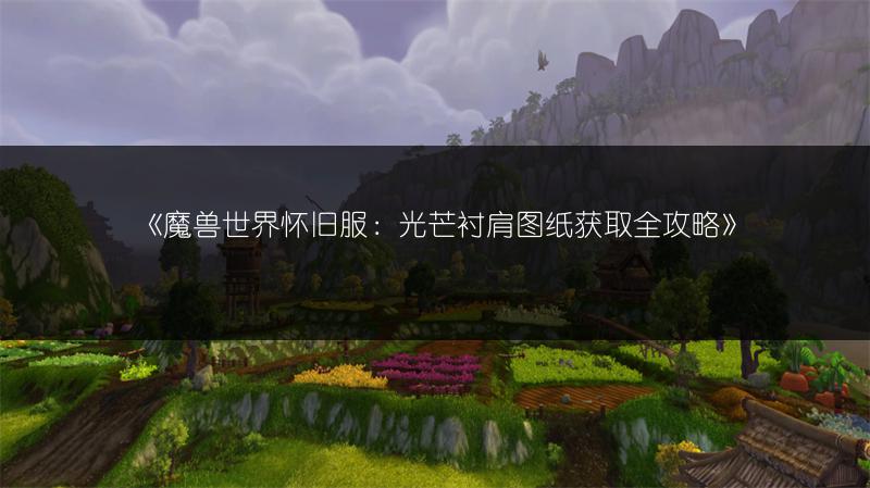 《魔兽世界怀旧服：光芒衬肩图纸获取全攻略》