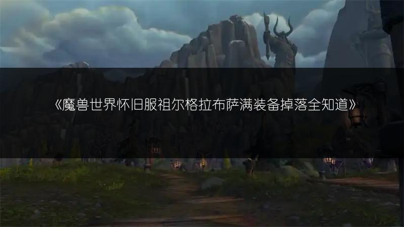 《魔兽世界怀旧服祖尔格拉布萨满装备掉落全知道》