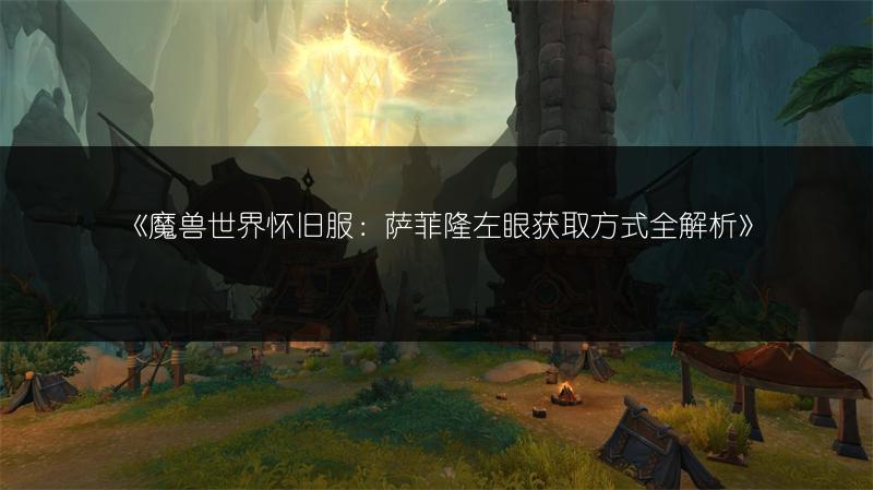《魔兽世界怀旧服：萨菲隆左眼获取方式全解析》