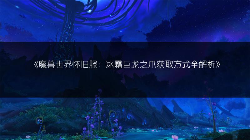 《魔兽世界怀旧服：冰霜巨龙之爪获取方式全解析》