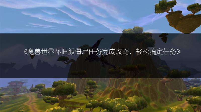 《魔兽世界怀旧服僵尸任务完成攻略，轻松搞定任务》