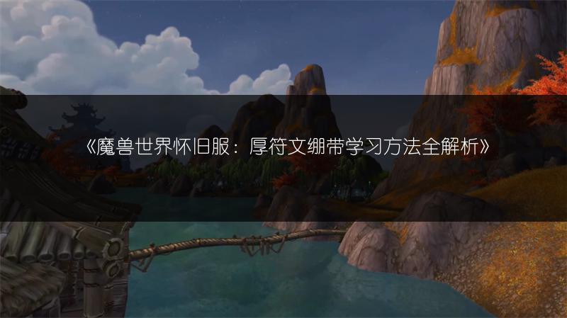 《魔兽世界怀旧服：厚符文绷带学习方法全解析》