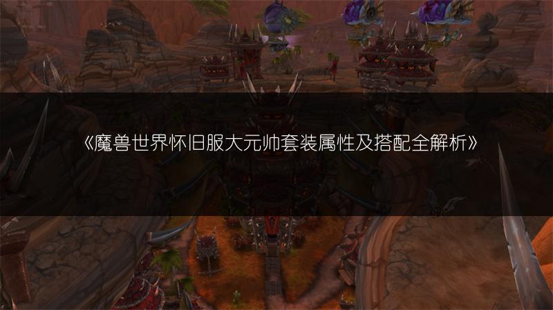 《魔兽世界怀旧服大元帅套装属性及搭配全解析》