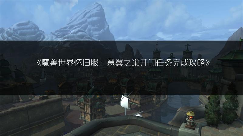 《魔兽世界怀旧服：黑翼之巢开门任务完成攻略》