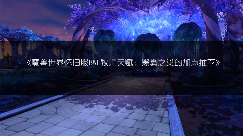 《魔兽世界怀旧服BWL牧师天赋：黑翼之巢的加点推荐》