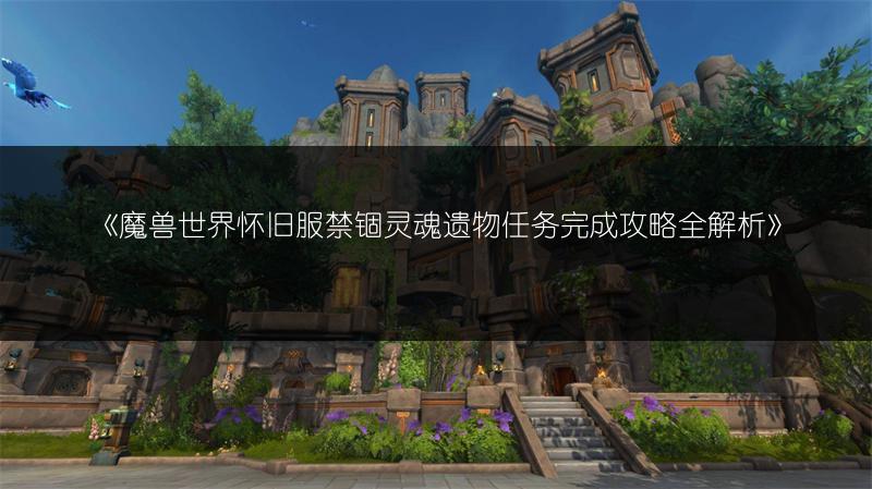 《魔兽世界怀旧服禁锢灵魂遗物任务完成攻略全解析》
