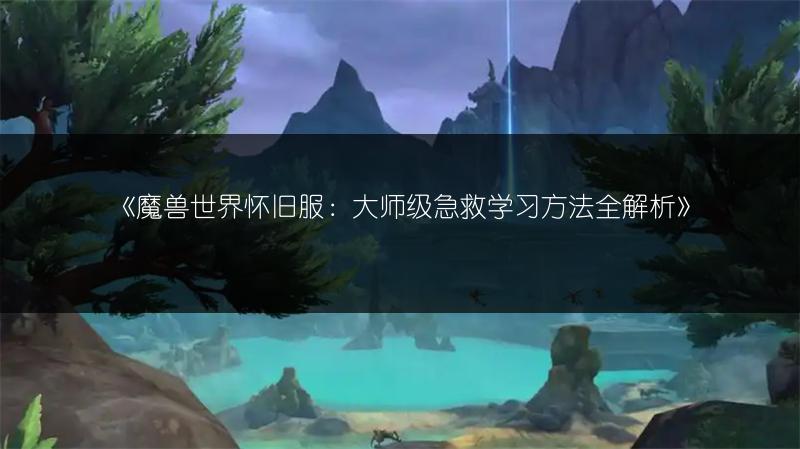 《魔兽世界怀旧服：大师级急救学习方法全解析》