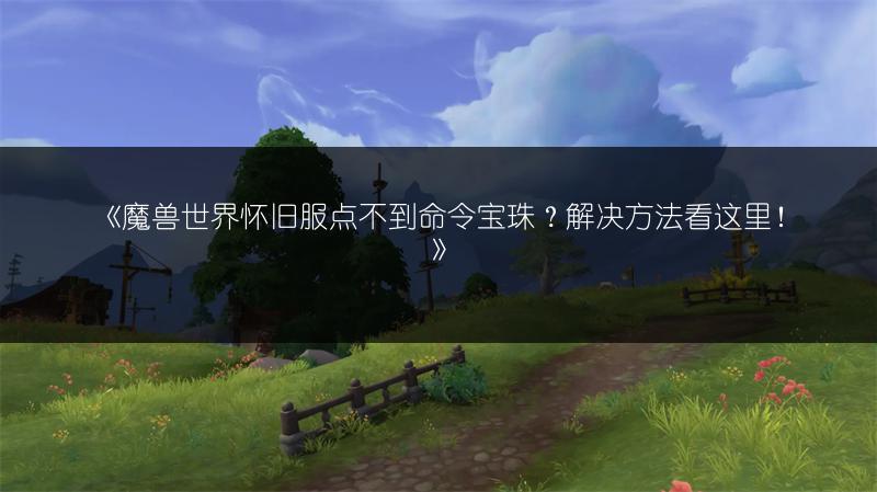 《魔兽世界怀旧服点不到命令宝珠？解决方法看这里！》