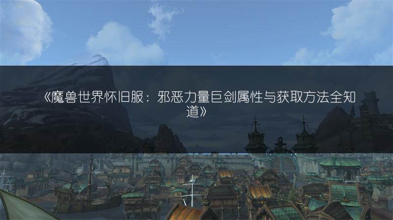 《魔兽世界怀旧服：邪恶力量巨剑属性与获取方法全知道》