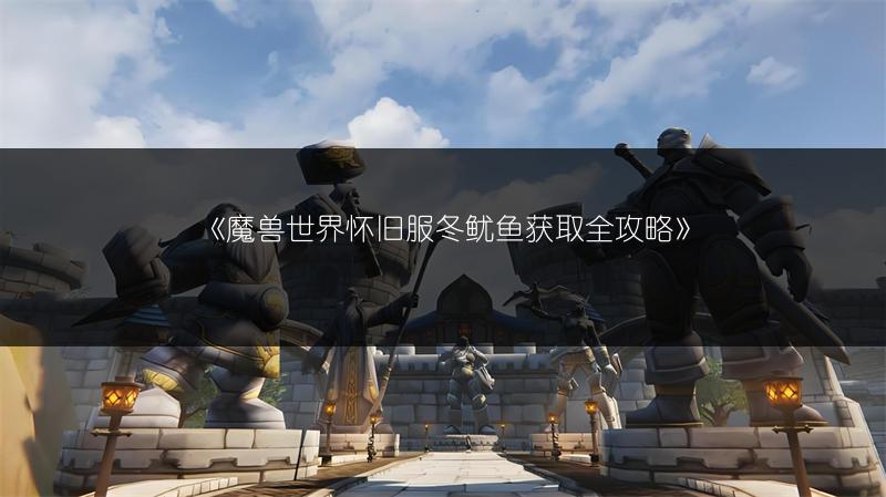《魔兽世界怀旧服冬鱿鱼获取全攻略》