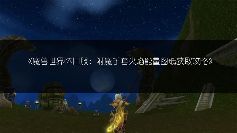 《魔兽世界怀旧服：附魔手套火焰能量图纸获取攻略》