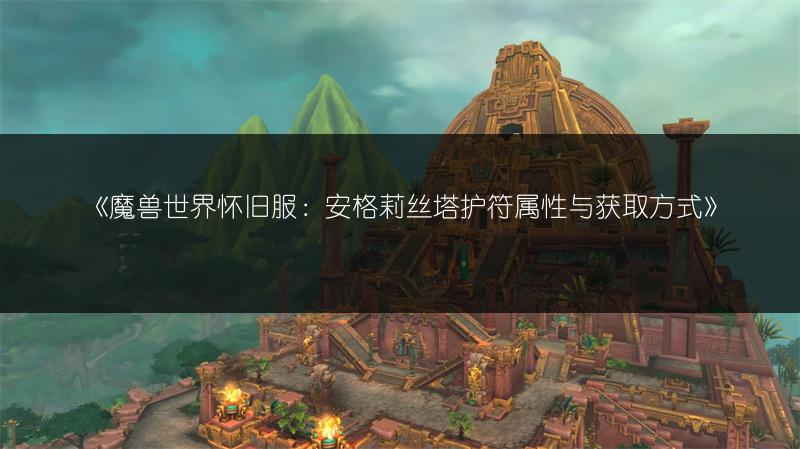 《魔兽世界怀旧服：安格莉丝塔护符属性与获取方式》