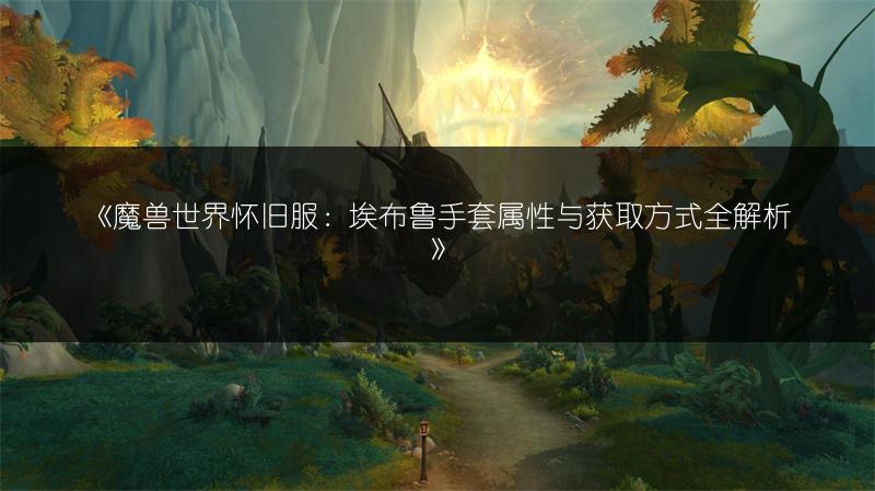 《魔兽世界怀旧服：埃布鲁手套属性与获取方式全解析》