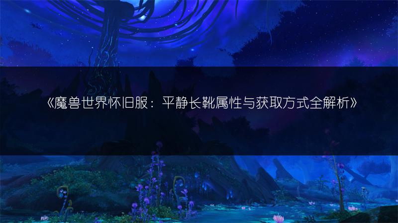 《魔兽世界怀旧服：平静长靴属性与获取方式全解析》
