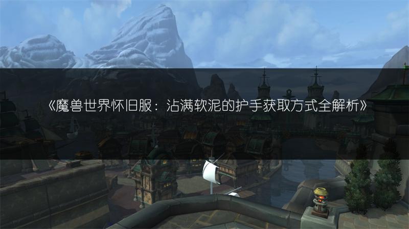 《魔兽世界怀旧服：沾满软泥的护手获取方式全解析》