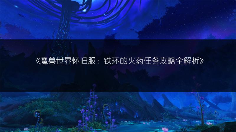 《魔兽世界怀旧服：铁环的火药任务攻略全解析》