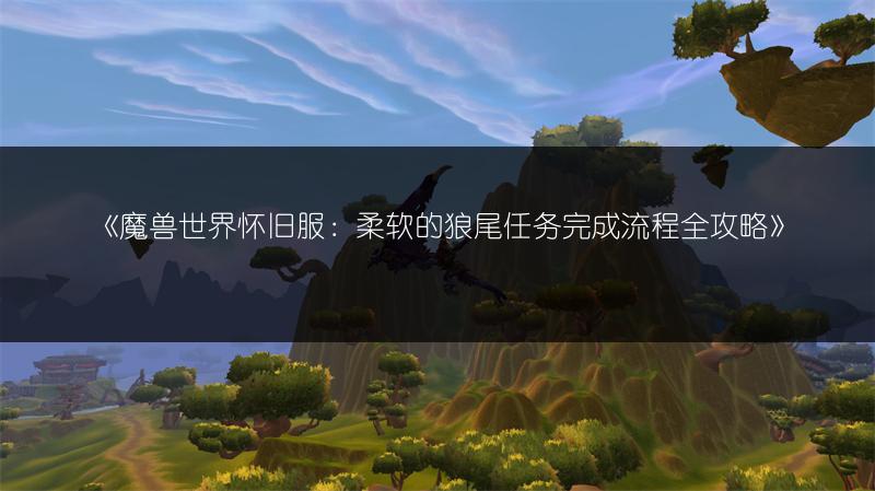 《魔兽世界怀旧服：柔软的狼尾任务完成流程全攻略》