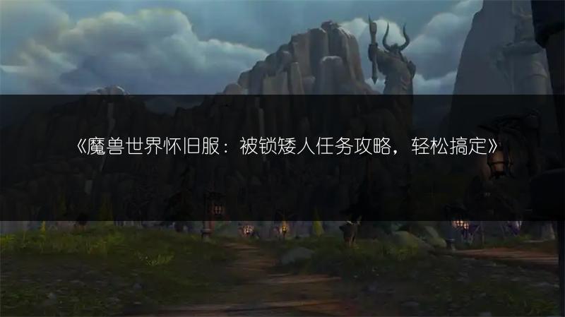 《魔兽世界怀旧服：被锁矮人任务攻略，轻松搞定》