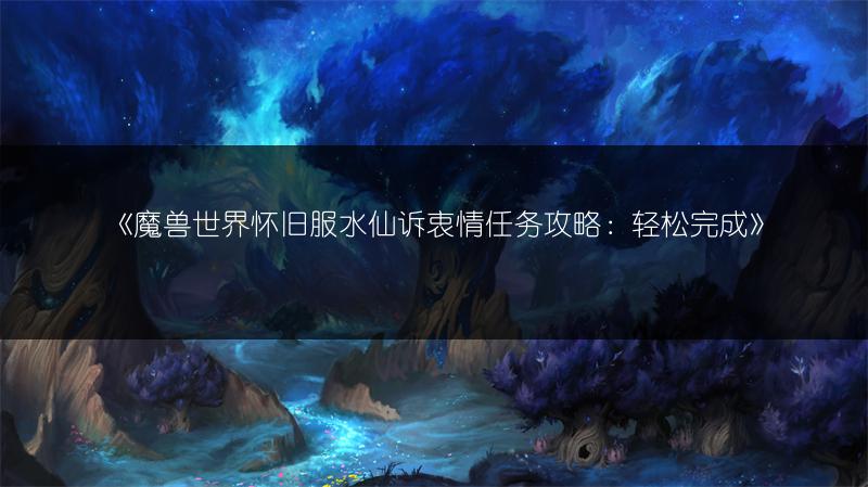 《魔兽世界怀旧服水仙诉衷情任务攻略：轻松完成》
