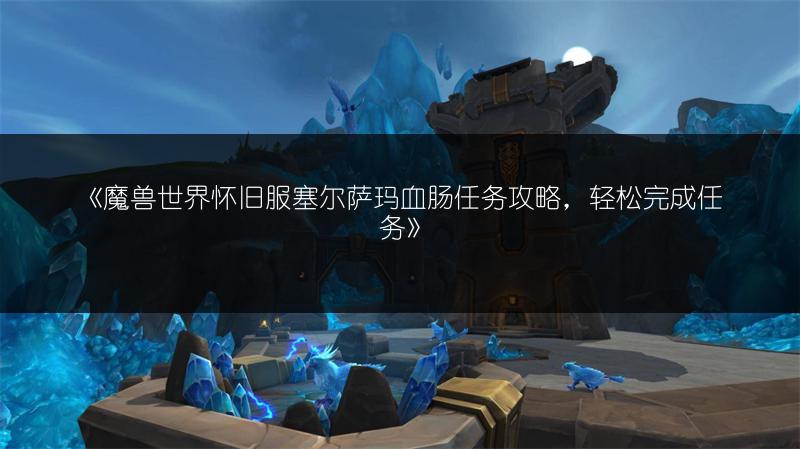 《魔兽世界怀旧服塞尔萨玛血肠任务攻略，轻松完成任务》
