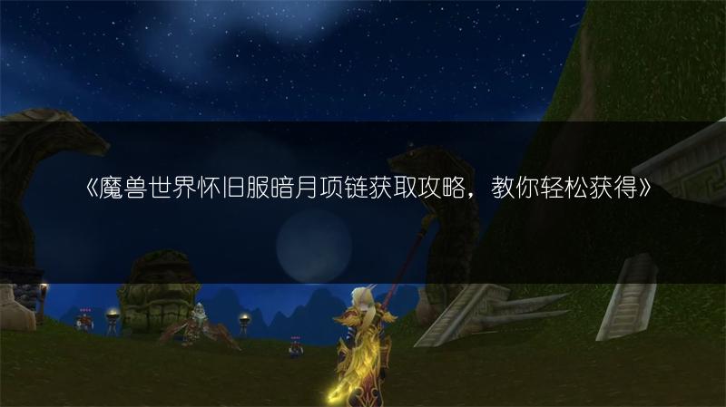 《魔兽世界怀旧服暗月项链获取攻略，教你轻松获得》