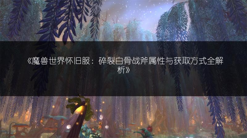 《魔兽世界怀旧服：碎裂白骨战斧属性与获取方式全解析》