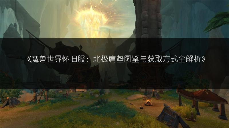 《魔兽世界怀旧服：北极肩垫图鉴与获取方式全解析》