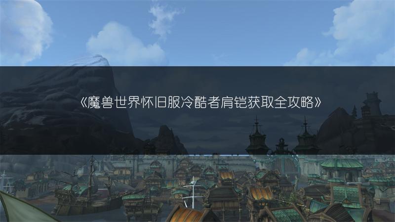 《魔兽世界怀旧服冷酷者肩铠获取全攻略》