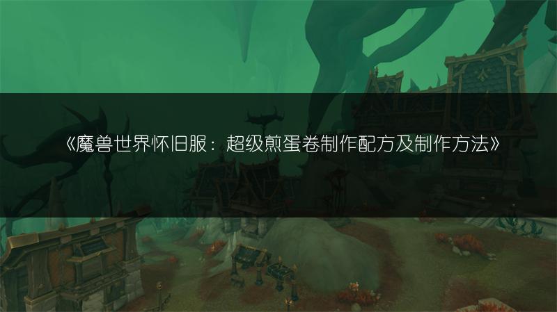 《魔兽世界怀旧服：超级煎蛋卷制作配方及制作方法》