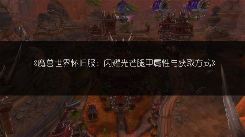 《魔兽世界怀旧服：闪耀光芒腿甲属性与获取方式》