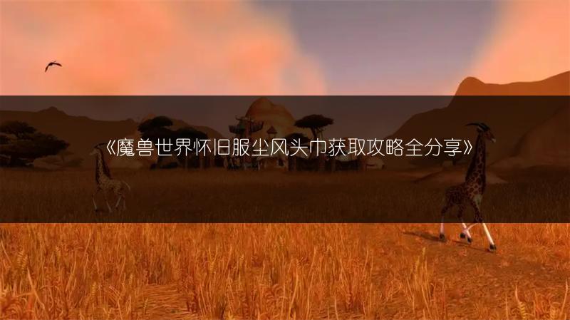 《魔兽世界怀旧服尘风头巾获取攻略全分享》